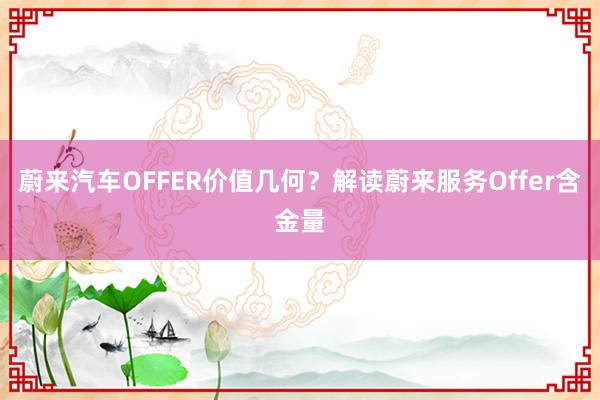 蔚来汽车OFFER价值几何？解读蔚来服务Offer含金量